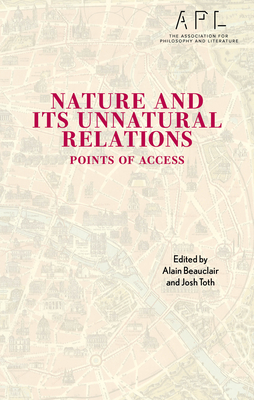 Nature and Its Unnatural Relations: Points of Access - Beauclair, Alain (Editor), and Toth, Josh (Editor), and Allred, Ammon (Contributions by)