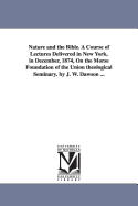 Nature and the Bible: A Course of Lectures Delivered in New York, in December, 1874, on the Morse Foundation of the Union Theological Seminary (Classic Reprint)