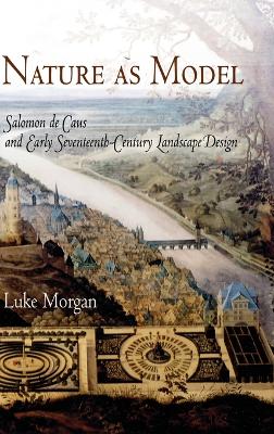 Nature as Model: Salomon de Caus and Early Seventeenth-Century Landscape Design - Morgan, Luke