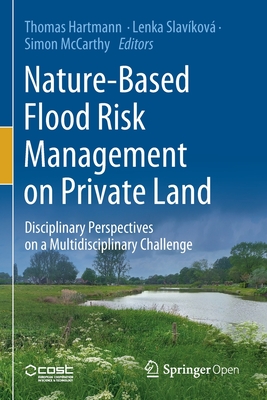 Nature-Based Flood Risk Management on Private Land: Disciplinary Perspectives on a Multidisciplinary Challenge - Hartmann, Thomas (Editor), and Slavkov, Lenka (Editor), and McCarthy, Simon (Editor)