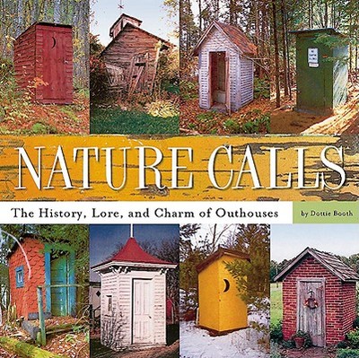 Nature Calls: The History, Lore, and Charm of Outhouses - Booth, Dottie