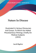 Nature In Disease: Illustrated In Various Discourses And Essays; To Which Are Added Miscellaneous Writings, Chiefly On Medical Subjects (1854)