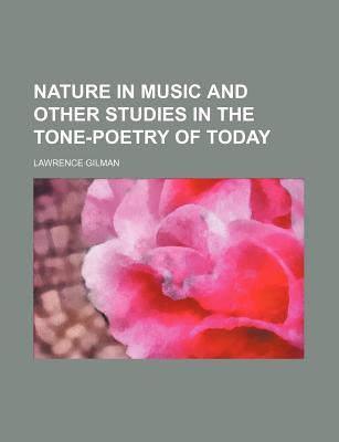Nature in Music and Other Studies in the Tone-Poetry of Today - Gilman, Lawrence