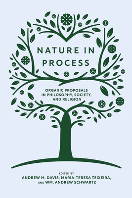 Nature in Process: Organic Proposals in Philosophy, Society, and Religion - Davis, Andrew M (Editor), and Teixeira, Maria-Teresa (Editor), and Schwartz, Wm Andrew (Editor)