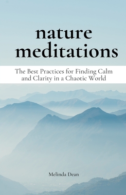 Nature Meditations: The Best Practices for Finding Calm and Clarity in a Chaotic World - Dean, Melinda