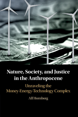 Nature, Society, and Justice in the Anthropocene: Unraveling the Money-Energy-Technology Complex - Hornborg, Alf