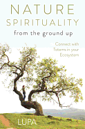 Nature Spirituality from the Ground Up: Connect with Totems in Your Ecosystem