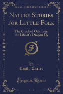 Nature Stories for Little Folk: The Crooked Oak Tree, the Life of a Dragon Fly (Classic Reprint)