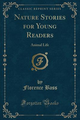Nature Stories for Young Readers: Animal Life (Classic Reprint) - Bass, Florence