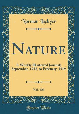 Nature, Vol. 102: A Weekly Illustrated Journal; September, 1918, to February, 1919 (Classic Reprint) - Lockyer, Norman, Sir