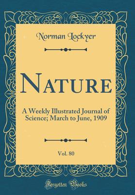 Nature, Vol. 80: A Weekly Illustrated Journal of Science; March to June, 1909 (Classic Reprint) - Lockyer, Norman, Sir