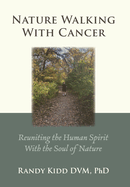 Nature Walking With Cancer: Reuniting The Human Spirit With The Soul Of Nature