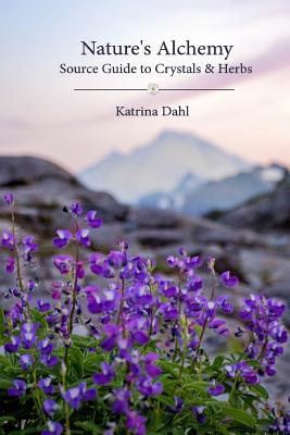 Nature's Alchemy: Source Guide to Crystals & Herbs - Dahl, Katrina