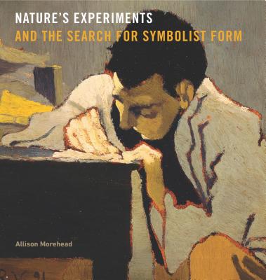 Nature's Experiments and the Search for Symbolist Form - Morehead, Allison