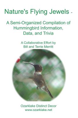 Nature's Flying Jewels: A Semi-Organized Compilation Of Hummingbird Information, Data, And Trivia - Merritt, Terrie, and Merritt, Bill