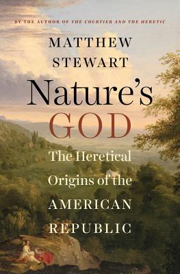 Nature's God: The Heretical Origins of the American Republic - Stewart, Matthew