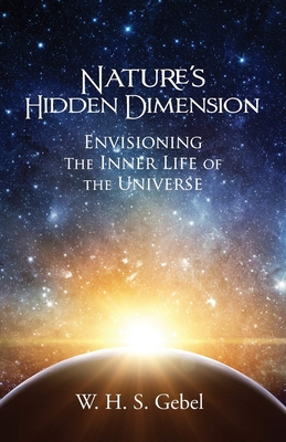 Nature's Hidden Dimension: Envisioning the Inner Life of the Universe - Gebel, W H S
