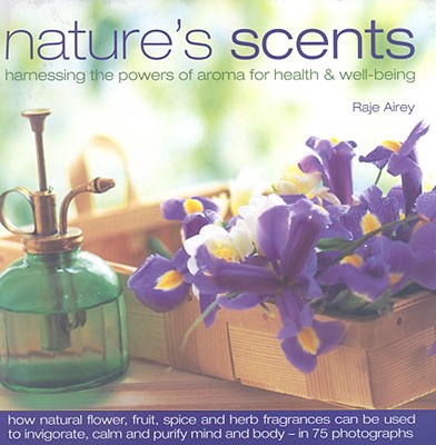 Nature's Scents: Harnessing the Powers of Aroma for Health & Well-Being - Airey, Raje