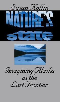 Nature's State: Imagining Alaska as the Last Frontier - Kollin, Susan