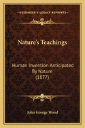 Nature's Teachings: Human Invention Anticipated by Nature (1877)