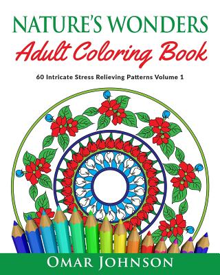 Nature's Wonders Adult Coloring Book Vol 1: 60 Intricate Stress Relieving Patterns - Johnson, Omar