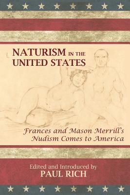 Naturism in the United States: Frances and Mason Merrill's Nudism Comes to America - Rich, Paul (Editor), and Merrill, Frances & Mason
