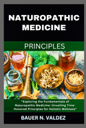 Naturopathic Medicine Principles: Exploring the Fundamentals of Naturopathic Medicine: Unveiling Time-Honored Principles for Holistic Wellness