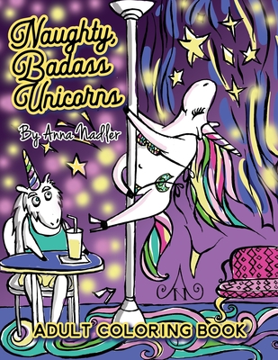 Naughty Badass Unicorns Adult Coloring Book: A fun-filled book for you to color, that's just a little bit naughty with a lot of laughs! - Nadler, Anna