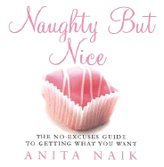 Naughty But Nice: The No-Excuses Guide to Getting What You Want