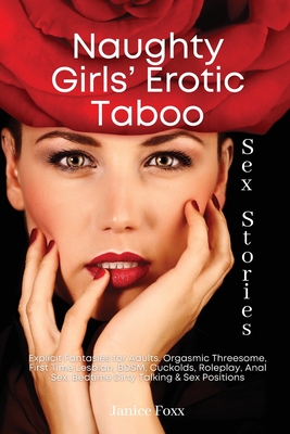 Naughty Girls' Erotic Taboo Sex Stories: Explicit Fantasies for Adults. Orgasmic Threesome, First Time Lesbian, BDSM, Cuckolds, Roleplay, Anal Sex, Bedtime Dirty Talking & Sex Positions - Foxx, Janice