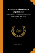 Nautical And Hydraulic Experiments: With Numerous Scientific Miscellanies: In Three Volumes With Plates; Volume 1