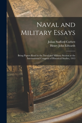 Naval and Military Essays: Being Papers Read in the Naval and Military Section at the International Congress of Historical Studies, 1913 - Corbett, Julian Stafford, and Edwards, Henry John