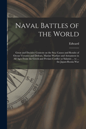 Naval Battles of the World; Great and Decisive Contests on the Sea; Causes and Results of Ocean Victories and Defeats, Marine Warfare and Armament in All Ages From the Greek and Persian Conflict at Salamis ... to ... the Japan-Russia War