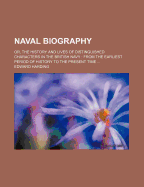 Naval Biography; Or, the History and Lives of Distinguished Characters in the British Navy: from the Earliest Period of History to the Present Time