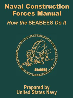 Naval Construction Forces Manual: How the SEABEES Do It - United States Navy (Prepared for publication by)