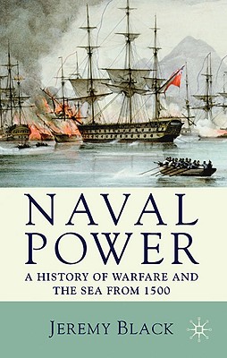 Naval Power: A History of Warfare and the Sea from 1500 Onwards - Black, Jeremy