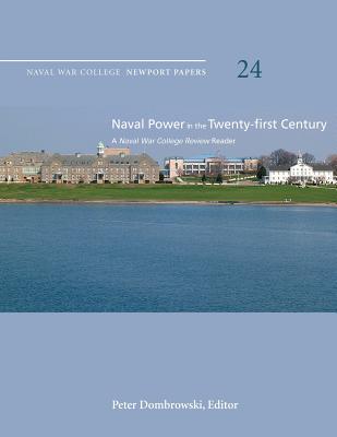 Naval Power in the Twenty-First Century: A Naval War College Review Reader: Naval War College Newport Papers 24 - Dombrowski, Peter (Editor), and Press, Naval War College