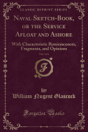 Naval Sketch-Book, or the Service Afloat and Ashore, Vol. 1 of 2: With Characteristic Reminiscences, Fragments, and Opinions (Classic Reprint)