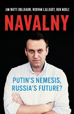 Navalny: Putin's Nemesis, Russia's Future? - Dollbaum, Jan Matti, and Lallouet, Morvan, and Noble, Ben