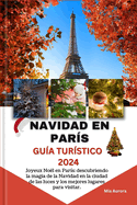 Navidad En Pars Gua Turstico 2024: Joyeux Nol en Pars: descubriendo la magia de la Navidad en la ciudad de las luces y los mejores lugares para visitar.