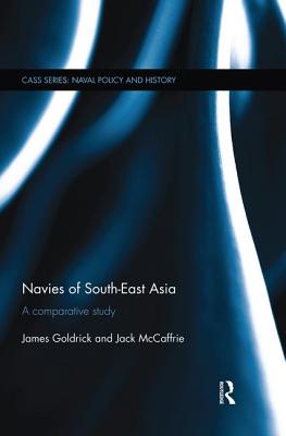 Navies of South-East Asia: A Comparative Study - Goldrick, James, and McCaffrie, Jack