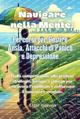 Navigare nella Mente: Dalla comprensione alla pratica: strategie, terapie e risorse per ritrovare l'equilibrio e rafforzare il benessere mentale. - Heaven, Ester