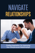 Navigate Relationships: Finding Inspiration For Improving Your Interpersonal Relationships: Annoying Dynamics In The Workplace