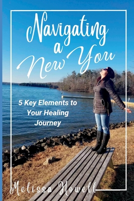 Navigating a New You: 5 Key Elements to Your Healing Journey - Howell, Melissa D
