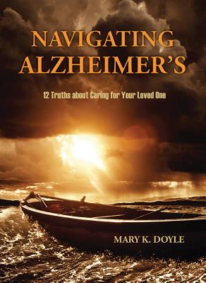 Navigating Alzheimer's: 12 Truths about Caring for Your Loved One - Doyle, Mary K