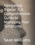 Navigating Bipolar 1: A Comprehensive Guide to Managing Your Symptoms