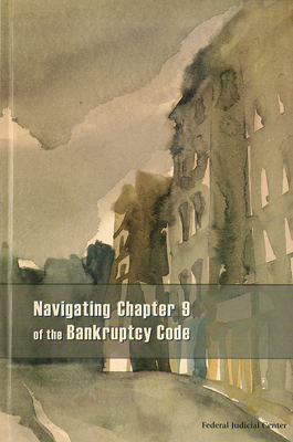 Navigating Chapter 9 of the Bankruptcy Code - Federal Judicial Center (Editor)