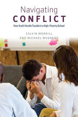 Navigating Conflict: How Youth Handle Trouble in a High-Poverty School - Morrill, Calvin, and Musheno, Michael