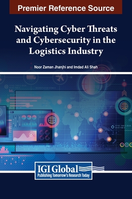 Navigating Cyber Threats and Cybersecurity in the Logistics Industry - Jhanjhi, Noor Zaman (Editor), and Shah, Imdad Ali (Editor)