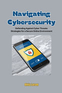Navigating Cybersecurity: Defending Against Cyber Threats: Strategies for a Secure Online Environment